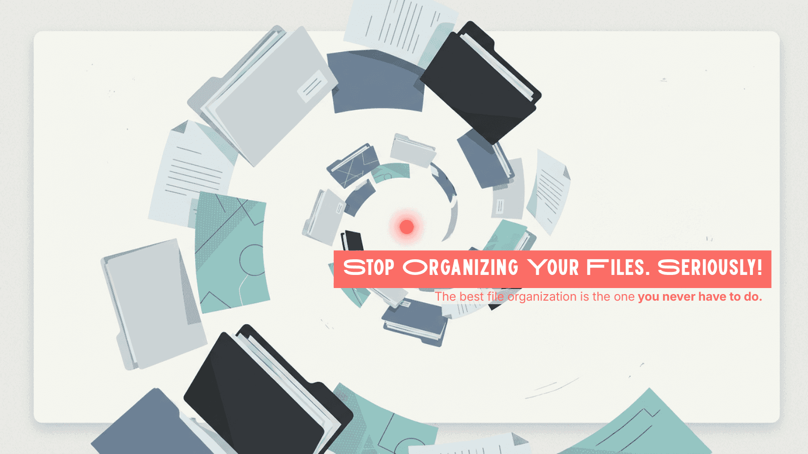 Stop Organizing Your Files. Seriously.